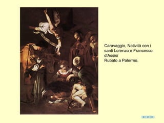 Caravaggio, Natività con i
santi Lorenzo e Francesco
d'Assisi
Rubato a Palermo.
 