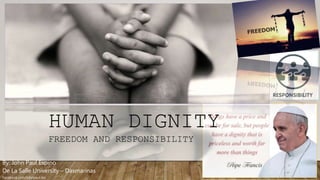 HUMAN DIGNITY
FREEDOM AND RESPONSIBILITY
By: John Paul Espino
De La Salle University – Dasmarinas
Facebook.com/Johnpaul.dss
 