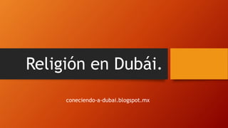 Religión en Dubái.
coneciendo-a-dubai.blogspot.mx
 