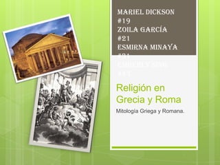 Mariel Dickson
#19
Zoila García
#21
Esmirna Minaya
#31
Emberly Sing
#43

Religión en
Grecia y Roma
Mitología Griega y Romana.
 