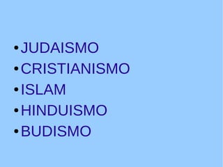 ● JUDAISMO
● CRISTIANISMO
● ISLAM
● HINDUISMO
● BUDISMO