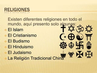 RELIGIONES
  Existen diferentes religiones en todo el
  mundo, aquí presento solo algunas:
 El Islam
 El Cristianismo
 El Budismo
 El Hinduismo
 El Judaismo
 La Religión Tradicional China
 