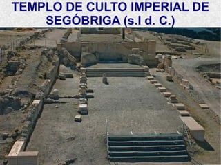 TEMPLO DE CULTO IMPERIAL DE
SEGÓBRIGA (s.I d. C.)
 