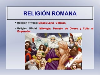 RELIGIÓN ROMANA

Religión Privada:Religión Privada: Dioses Lares y Manes.Dioses Lares y Manes.

Religión Oficial:Religión Oficial: Mitología, Panteón de Dioses y Culto alMitología, Panteón de Dioses y Culto al
Emperador.Emperador.
 
