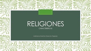RELIGIONESCARACTERISTICAS
Adriana Karina García Tejeda
 