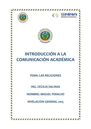 INTRODUCCIÓN A LA
COMUNICACIÓN ACADÉMICA
TEMA: LAS RELIGIONES
ING. CECILIA SALINAS
NOMBRE: MIGUEL PERALVO
NIVELACION GENERAL 2015
 