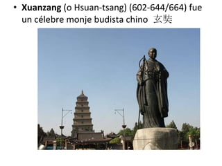 Xuanzang  (o Hsuan-tsang) (602-644/664) fue un célebre monje budista chino  玄奘 