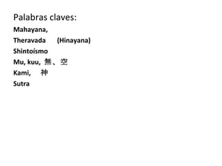 Palabras claves: Mahayana, Theravada 　 (Hinayana) Shintoísmo Mu, kuu,  無、空 Kami, 　神 Sutra 