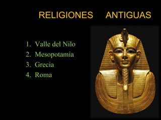 RELIGIONES      ANTIGUAS


1.   Valle del Nilo
2.   Mesopotamia
3.   Grecia
4.   Roma
 