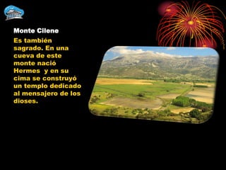 Monte Cilene
Es también
sagrado. En una
cueva de este
monte nació
Hermes y en su
cima se construyó
un templo dedicado
al mensajero de los
dioses.
 
