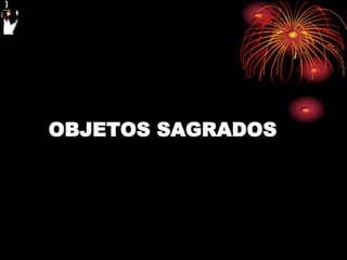 OBJETOS SAGRADOS
 