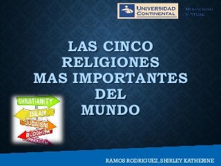 LAS CINCO
RELIGIONES
MAS IMPORTANTES
DEL
MUNDO
RAMOS RODRIGUEZ, SHIRLEY KATHERINE
 