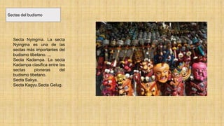 Sectas del budismo
Secta Nyingma. La secta
Nyingma es una de las
sectas más importantes del
budismo tibetano. ...
Secta Kadampa. La secta
Kadampa clasifica entre las
sectas pioneras del
budismo tibetano.
Secta Sakya.
Secta Kagyu.Secta Gelug.
 