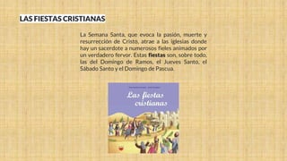 La Semana Santa, que evoca la pasión, muerte y
resurrección de Cristo, atrae a las iglesias donde
hay un sacerdote a numerosos fieles animados por
un verdadero fervor. Estas fiestas son, sobre todo,
las del Domingo de Ramos, el Jueves Santo, el
Sábado Santo y el Domingo de Pascua.
LAS FIESTAS CRISTIANAS
 