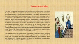 La muerte en el islam
Para estar en capacidad de evaluar el impacto de las creencias islámicas en la donación
de órganos se debe revisar, primero, de manera detallada, el punto de vista de los
musulmanes respecto a la muerte. En este contexto, Kitab ar-Ruh, autor del libro The
Soul's Journey after Death, describe cuatro etapas o dominios en la existencia humana.
La primera es la etapa del útero, cuando el individuo está dentro de la madre; es una
etapa que se describe como oscura y contraída. La segunda es la etapa del dominio,
cuando el ser humano crece; allí se adquieren los conceptos del bien y del mal, siendo
así el medio para la miseria y la felicidad. La tercera etapa sucede cuando el individuo
fallece, y corresponde a la tumba o “interespacio”; allí las almas se dividen en dos
grupos según el concepto de Alá: unas serán castigadas y encarceladas, otras serán
conducidas hacia la felicidad. La última etapa es conocida como el eterno, momento en
el que el alma viaja al jardín (haciendo referencia a la salvación) o al fuego como un
castigo divino. Esta etapa culminará solo el día del juicio final.
Para juzgar el destino del alma al fallecer un individuo, el ángel de la muerte posiciona
su mano sobre su cabeza y hace que el espíritu salga del cuerpo y se traslade hacia el
último cielo, lugar donde permanece Alá. Posteriormente, el alma vuelve a la tierra
para ubicarse entre el cuerpo que alguna vez habitó y la tumba donde este yace, para
ser cuestionado por los ángeles Munkar y Nakir.
 