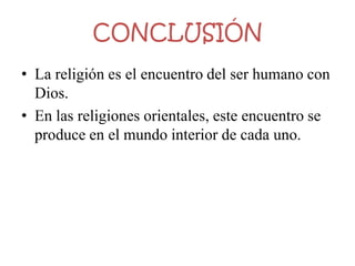 CONCLUSIÓN
• La religión es el encuentro del ser humano con
  Dios.
• En las religiones orientales, este encuentro se
  produce en el mundo interior de cada uno.
 
