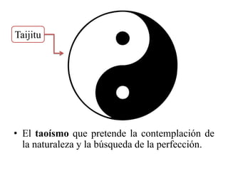 Taijitu




• El taoísmo que pretende la contemplación de
  la naturaleza y la búsqueda de la perfección.
 