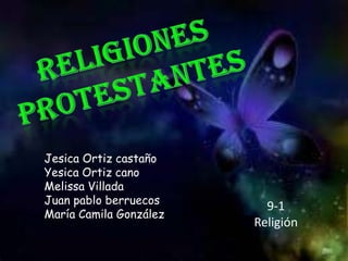 RELIGIONES  PROTESTANTES Jesica Ortiz castaño Yesica Ortiz cano Melissa Villada Juan pablo berruecos María Camila González 9-1 Religión 