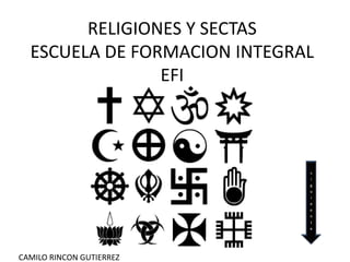 RELIGIONES Y SECTAS
ESCUELA DE FORMACION INTEGRAL
EFI
s
i
g
u
i
e
e
n
t
e
CAMILO RINCON GUTIERREZ
 