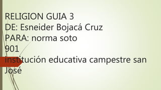 RELIGION GUIA 3
DE: Esneider Bojacá Cruz
PARA: norma soto
901
institución educativa campestre san
José
 