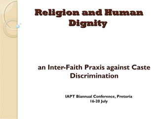 Religion and HumanReligion and Human
DignityDignity
an Inter-Faith Praxis against Caste
Discrimination
IAPT Biannual Conference, Pretoria
16-20 July
 