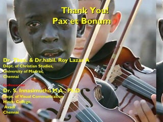 Thank You!Thank You!
Pax et BonumPax et Bonum
Dr. Theo. & Dr.habil. Roy Lazar A
Dept. of Christian Studies,
University of Madras,
Chennai
 
Co-Researcher
Dr. S. Innasimuthu M.A., Ph.D
Dept. of Visual Communication
Hindu College,
Avadi
Chennai
 