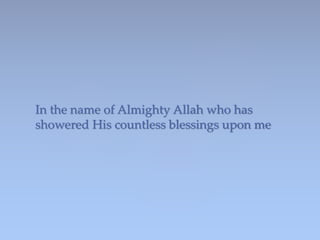 In the name of Almighty Allah who has
showered His countless blessings upon me
 