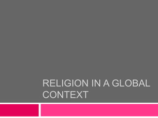 RELIGION IN A GLOBAL 
CONTEXT 
 