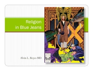 Religion
in Blue Jeans




  Alvin L. Reyes MD
 