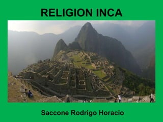 Saccone Rodrigo Horacio
RELIGION INCA
 