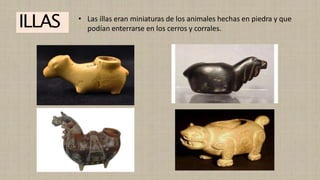 ILLAS • Las illas eran miniaturas de los animales hechas en piedra y que
podían enterrarse en los cerros y corrales.
 