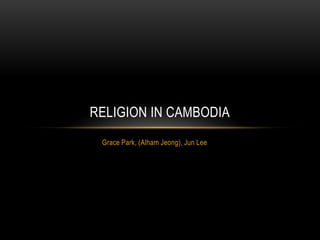 RELIGION IN CAMBODIA
 Grace Park, (Alham Jeong), Jun Lee
 