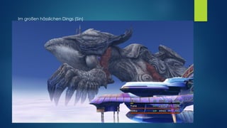 Kleines hässliches fliegendes Dingsi= Yu-Yevon
Im großen hässlichen Dings (Sin)
 