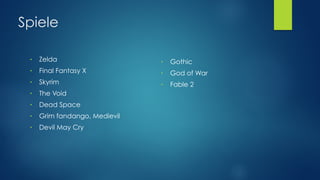 Spiele
● Zelda
● Final Fantasy X
● Skyrim
● The Void
● Dead Space
● Grim fandango, Medievil
● Devil May Cry
● Gothic
● God of War
● Fable 2
 
