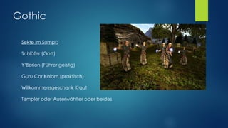 Gothic
Sekte im Sumpf: 
 
Schläfer (Gott) 
 
Y‘Berion (Führer geistig)  
 
Guru Cor Kalom (praktisch) 
 
Willkommensgeschenk Kraut  
 
Templer oder Auserwählter oder beides
 