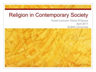 Religion in Contemporary Society Guest Lecturer: Diane D’Souza April 2011 Suffolk University 