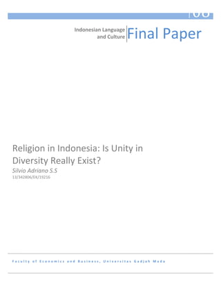 and Culture Final Paper 
Indonesian Language 
Religion in Indonesia: Is Unity in 
Diversity Really Exist? 
Silvio Adriano S.S 
13/342806/EK/19216 
F a c u l t y o f E c o n o m i c s a n d B u s i n e s s , U n i v e r s i t a s G a d j a h M a d a 
Fall 08 
 
