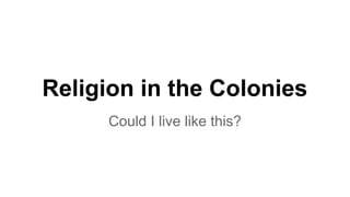 Religion in the Colonies
Could I live like this?
 