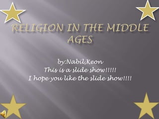 by:Nabil,Keon This is a slide show!!!!! I hope you like the slide show!!!! Religion in the middle ages  