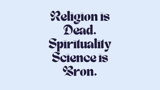 Religion is
Dead.
Spirituality
Science is
Bron.
 