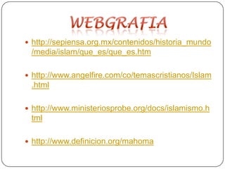 WEBGRAFIAhttp://sepiensa.org.mx/contenidos/historia_mundo/media/islam/que_es/que_es.htmhttp://www.angelfire.com/co/temascristianos/Islam.htmlhttp://www.ministeriosprobe.org/docs/islamismo.htmlhttp://www.definicion.org/mahoma