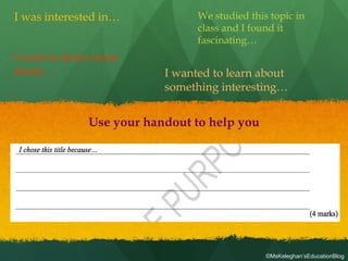 I was interested in…
I want to learn more
about…
We studied this topic in
class and I found it
fascinating…
I wanted to learn about
something interesting…
Use your handout to help you
©MsKeleghan’sEducationBlog
 