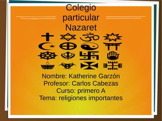 Colegio
particular
Nazaret
Nombre: Katherine Garzón
Profesor: Carlos Cabezas
Curso: primero A
Tema: religiones importantes
 