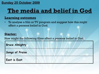 The media and belief in God ,[object Object],[object Object],[object Object],[object Object],Sunday 25 October 2009 East is East Songs of Praise Bruce Almighty 