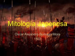 Mitología Japonesa
Oscar Alejandro Buitrago Mora
1102
 