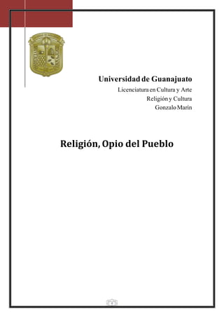 Universidad de Guanajuato 
0 
Licenciatura en Cultura y Arte 
Religión y Cultura 
Gonzalo Marín 
Religión, Opio del Pueblo 
 