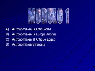 Astronomía en la Antigüedad Astronomía en la Europa Antigua Astronomía en el Antiguo Egipto Astronomía en Babilonia MODULO 1 