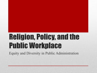 Religion, Policy, and the
Public Workplace
Equity and Diversity in Public Administration
 