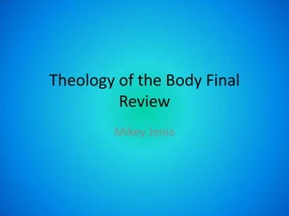 Theology of the Body Final
         Review
        Mikey Jenia
 