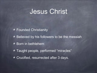 Jesus Christ

Founded Christianity

Believed by his followers to be the messiah

Born in bethlehem

Taught people, perform...